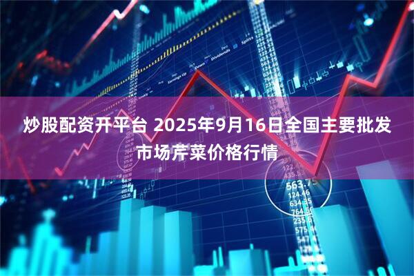 炒股配资开平台 2025年9月16日全国主要批发市场芹菜价格行情