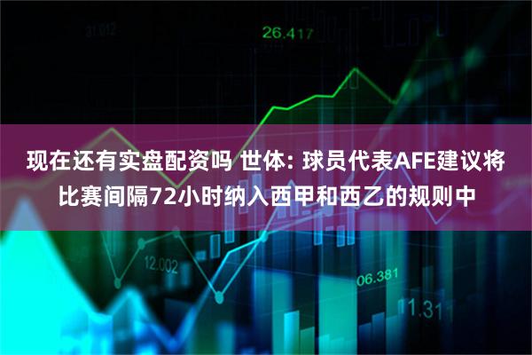 现在还有实盘配资吗 世体: 球员代表AFE建议将比赛间隔72小时纳入西甲和西乙的规则中