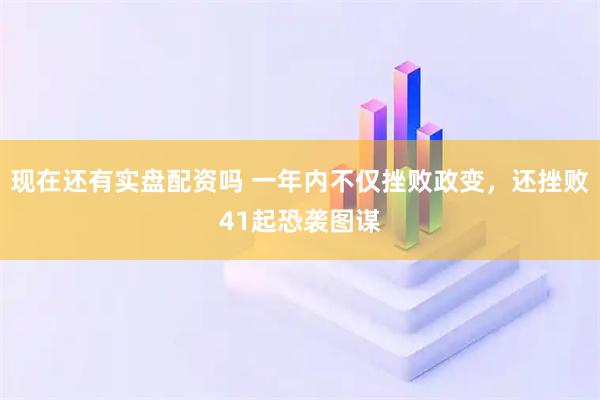 现在还有实盘配资吗 一年内不仅挫败政变，还挫败41起恐袭图谋