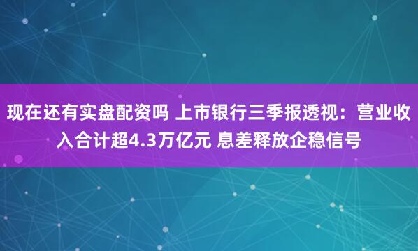 现在还有实盘配资吗 上市银行三季报透视：营业收入合计超4.3万亿元 息差释放企稳信号