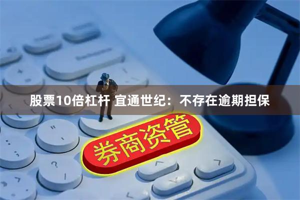 股票10倍杠杆 宜通世纪：不存在逾期担保