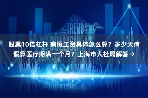 股票10倍杠杆 病假工资具体怎么算？多少天病假算医疗期满一个月？上海市人社局解答→