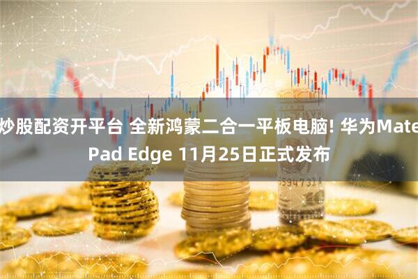 炒股配资开平台 全新鸿蒙二合一平板电脑! 华为MatePad Edge 11月25日正式发布