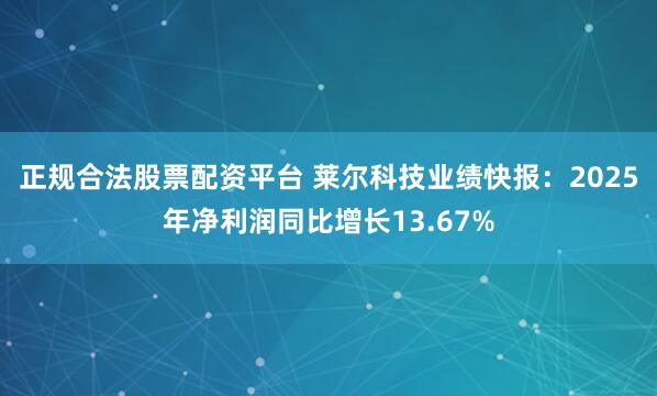 正规合法股票配资平台 莱尔科技业绩快报：2025年净利润同比增长13.67%