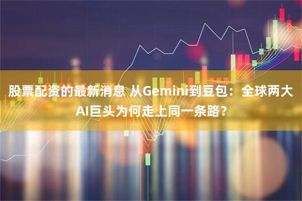 股票配资的最新消息 从Gemini到豆包：全球两大AI巨头为何走上同一条路？