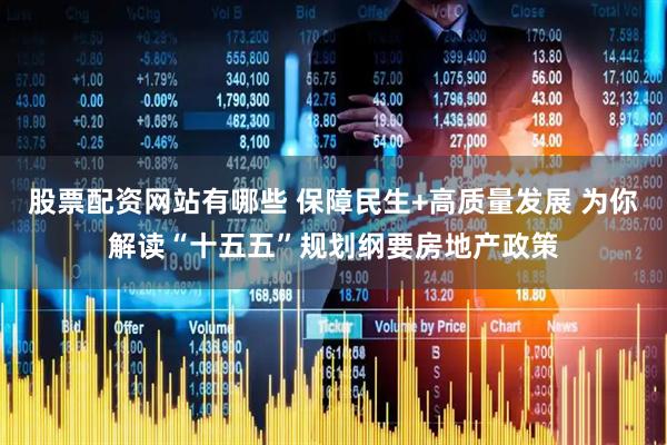 股票配资网站有哪些 保障民生+高质量发展 为你解读“十五五”规划纲要房地产政策