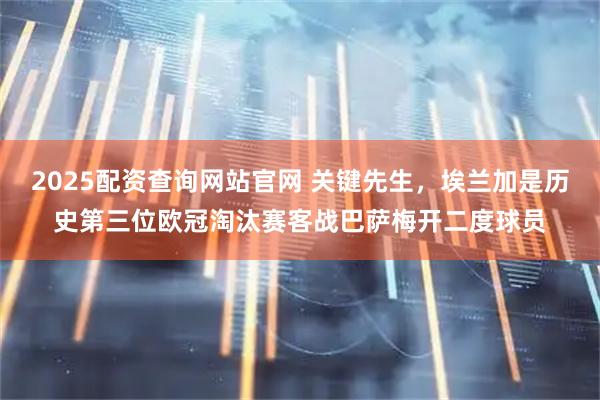 2025配资查询网站官网 关键先生，埃兰加是历史第三位欧冠淘汰赛客战巴萨梅开二度球员
