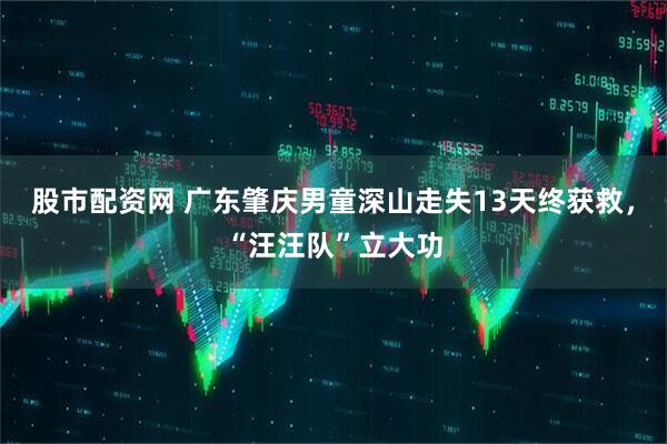股市配资网 广东肇庆男童深山走失13天终获救，“汪汪队”立大功