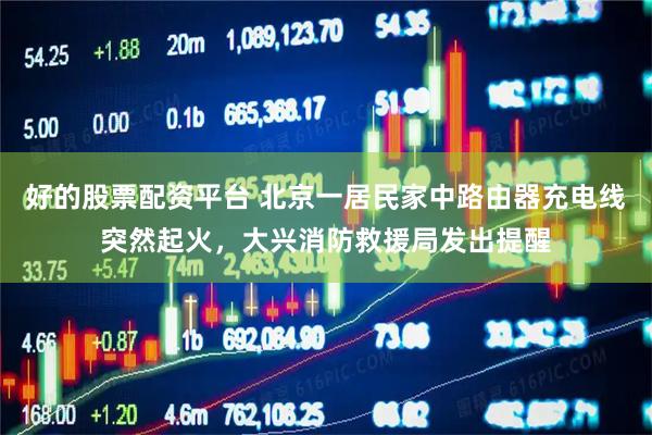 好的股票配资平台 北京一居民家中路由器充电线突然起火，大兴消防救援局发出提醒